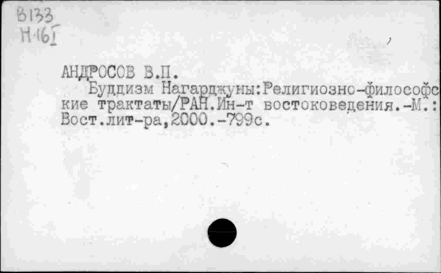 ﻿
АНДРОСОВ В.П.
Буддизм Нагард^уны:Религиозно-философс кие трактаты/РАН.Ин-т востоковедения.-М.: Вост.лит-ра,2000.-799с.